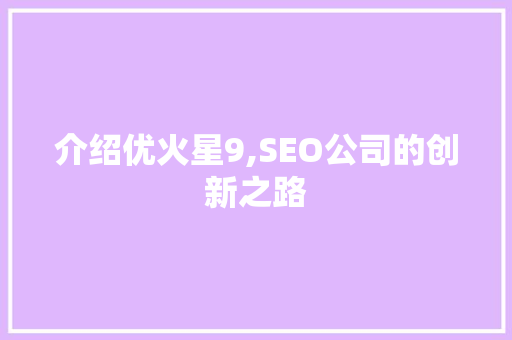 介绍优火星9,SEO公司的创新之路