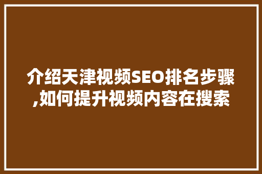 介绍天津视频SEO排名步骤,如何提升视频内容在搜索引擎中的曝光度 网站建设公司