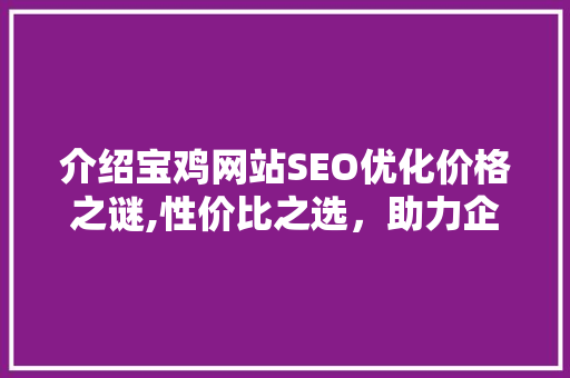 介绍宝鸡网站SEO优化价格之谜,性价比之选，助力企业腾飞 搜狗SEO