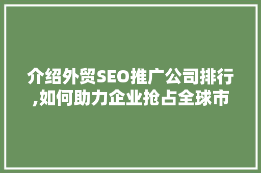 介绍外贸SEO推广公司排行,如何助力企业抢占全球市场先机 网站建设公司