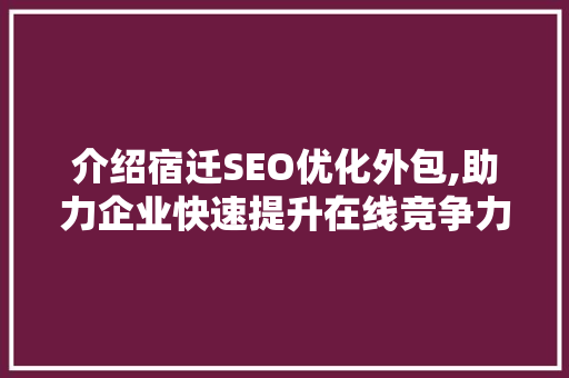 介绍宿迁SEO优化外包,助力企业快速提升在线竞争力