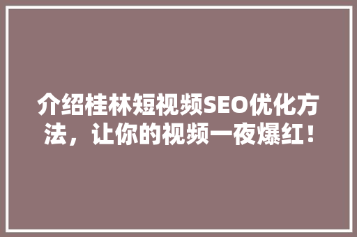介绍桂林短视频SEO优化方法，让你的视频一夜爆红！ SEO关键词