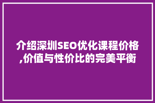 介绍深圳SEO优化课程价格,价值与性价比的完美平衡 必应SEO