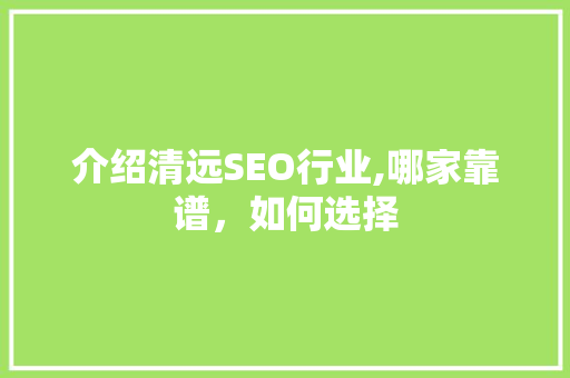 介绍清远SEO行业,哪家靠谱，如何选择 网站建设公司