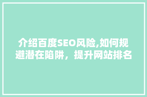 介绍百度SEO风险,如何规避潜在陷阱，提升网站排名