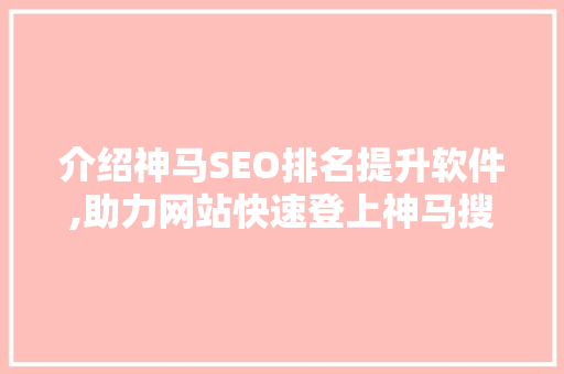 介绍神马SEO排名提升软件,助力网站快速登上神马搜索榜单 神马SEO