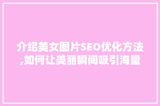 介绍美女图片SEO优化方法,如何让美丽瞬间吸引海量流量