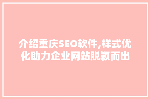 介绍重庆SEO软件,样式优化助力企业网站脱颖而出 网站建设公司