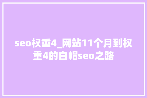 seo权重4_网站11个月到权重4的白帽seo之路 搜狗SEO seo权重4_网站11个月到权重4的白帽seo之路 seo权重4_网站11个月到权重4的白帽seo之路 搜狗SEO