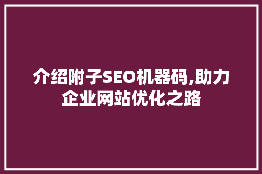 介绍附子SEO机器码,助力企业网站优化之路 神马SEO