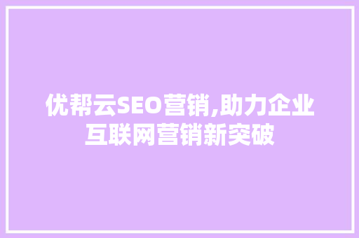 优帮云SEO营销,助力企业互联网营销新突破