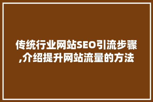 传统行业网站SEO引流步骤,介绍提升网站流量的方法 SEO关键词