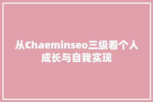 从Chaeminseo三级看个人成长与自我实现