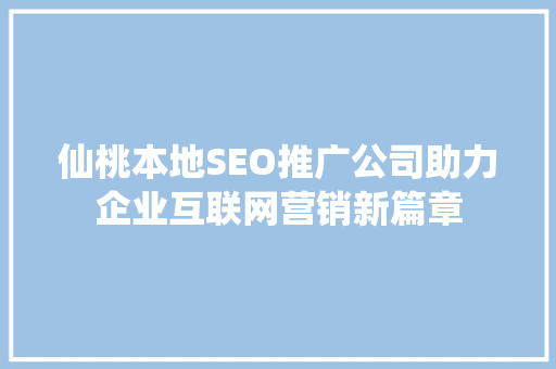 仙桃本地SEO推广公司助力企业互联网营销新篇章