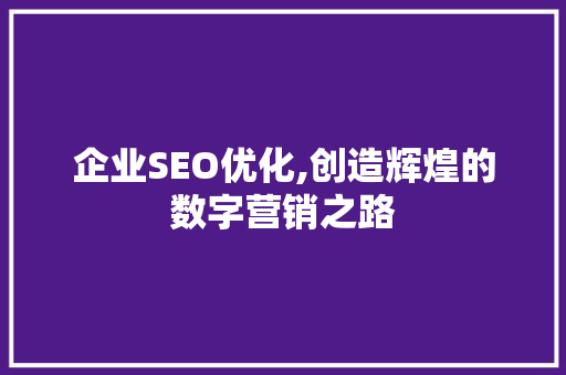 企业SEO优化,创造辉煌的数字营销之路