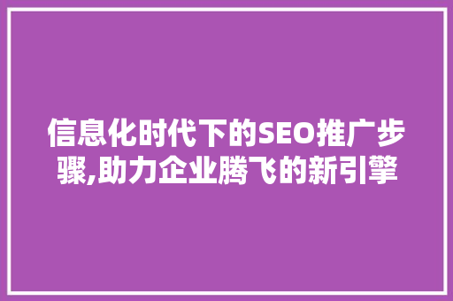 信息化时代下的SEO推广步骤,助力企业腾飞的新引擎