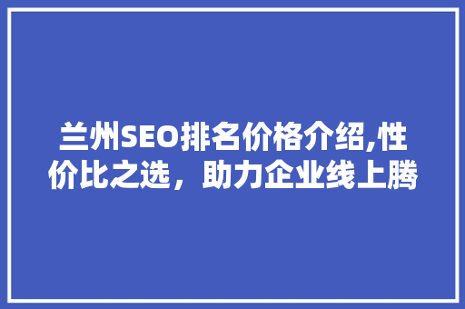 兰州SEO排名价格介绍,性价比之选，助力企业线上腾飞