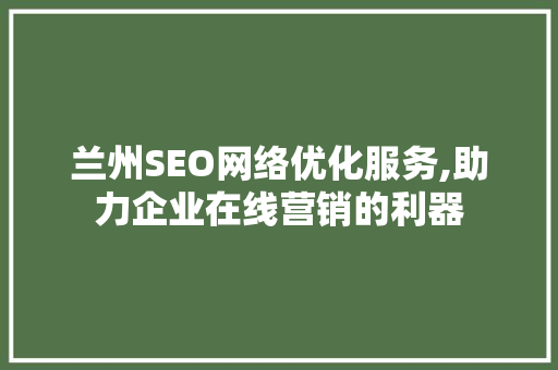 兰州SEO网络优化服务,助力企业在线营销的利器