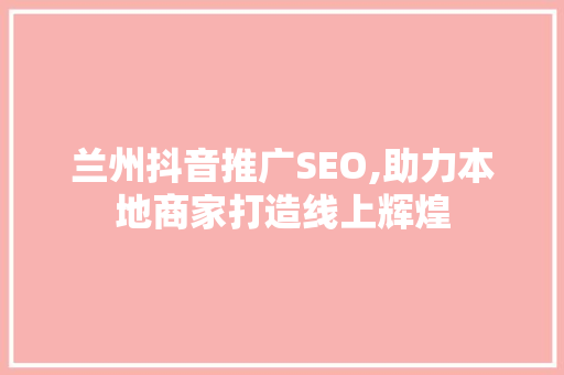 兰州抖音推广SEO,助力本地商家打造线上辉煌