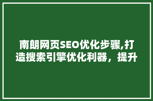 南朗网页SEO优化步骤,打造搜索引擎优化利器，提升品牌影响力