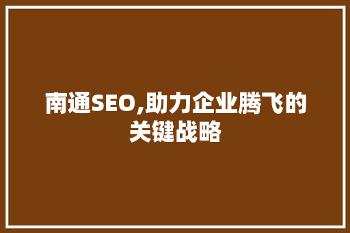 南通SEO,助力企业腾飞的关键战略