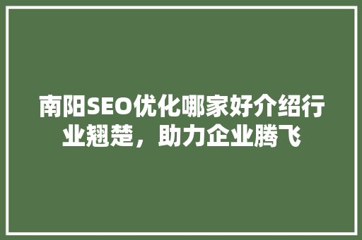 南阳SEO优化哪家好介绍行业翘楚，助力企业腾飞