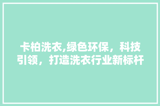 卡柏洗衣,绿色环保，科技引领，打造洗衣行业新标杆