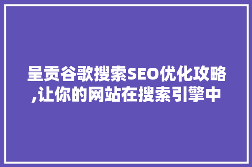 呈贡谷歌搜索SEO优化攻略,让你的网站在搜索引擎中脱颖而出 神马SEO