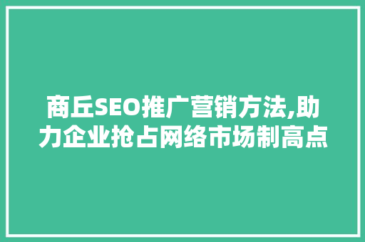 商丘SEO推广营销方法,助力企业抢占网络市场制高点