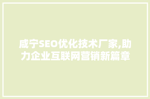 咸宁SEO优化技术厂家,助力企业互联网营销新篇章