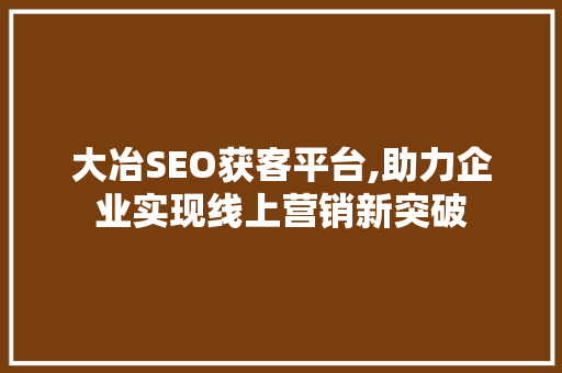 大冶SEO获客平台,助力企业实现线上营销新突破 神马SEO