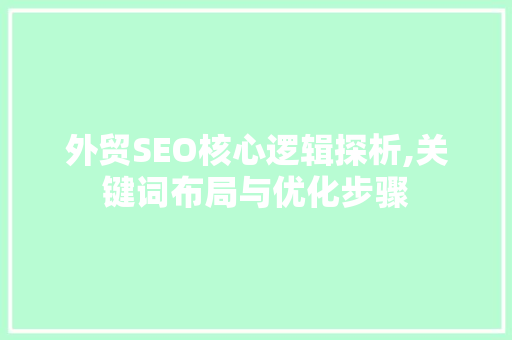 外贸SEO核心逻辑探析,关键词布局与优化步骤 神马SEO