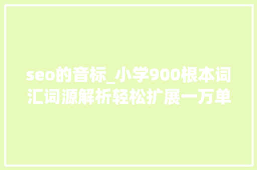 seo的音标_小学900根本词汇词源解析轻松扩展一万单词第三课