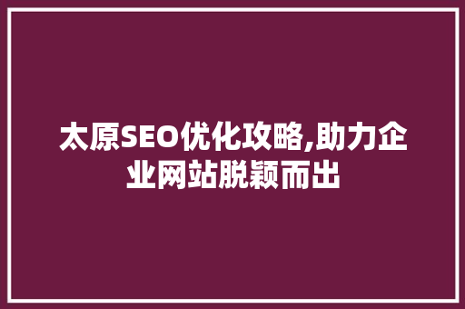 太原SEO优化攻略,助力企业网站脱颖而出 百度SEO