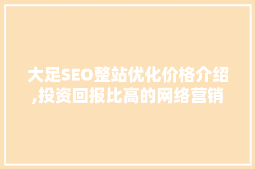 大足SEO整站优化价格介绍,投资回报比高的网络营销步骤