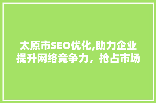 太原市SEO优化,助力企业提升网络竞争力，抢占市场先机