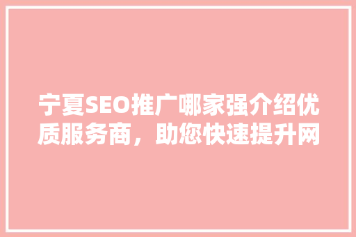 宁夏SEO推广哪家强介绍优质服务商，助您快速提升网站排名！