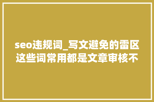 seo违规词_写文避免的雷区这些词常用都是文章审核不过的原因