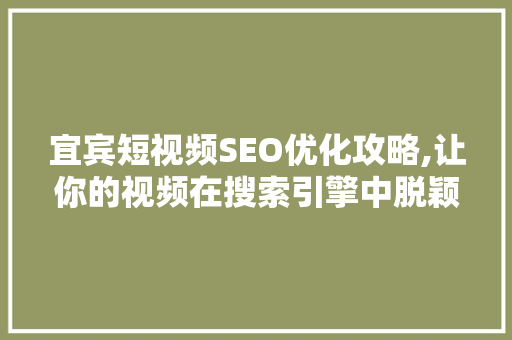 宜宾短视频SEO优化攻略,让你的视频在搜索引擎中脱颖而出