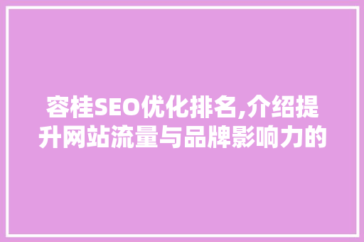 容桂SEO优化排名,介绍提升网站流量与品牌影响力的方法