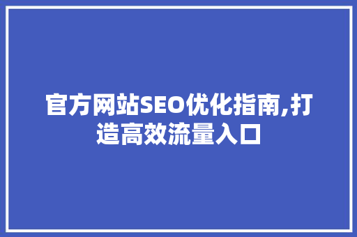 官方网站SEO优化指南,打造高效流量入口 百度SEO