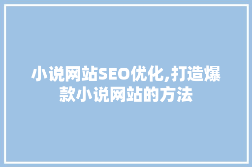 小说网站SEO优化,打造爆款小说网站的方法