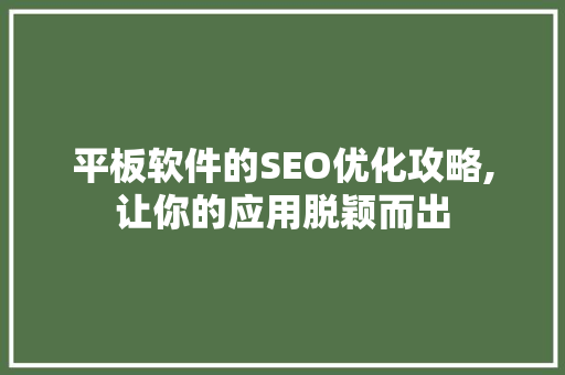 平板软件的SEO优化攻略,让你的应用脱颖而出 神马SEO