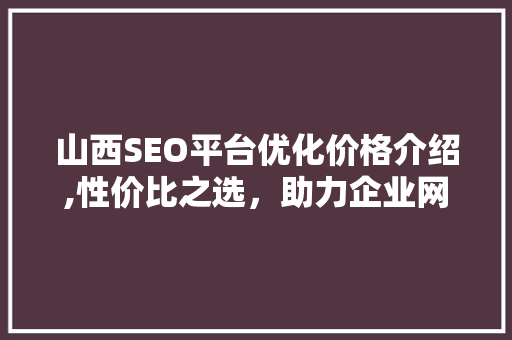 山西SEO平台优化价格介绍,性价比之选，助力企业网络营销腾飞 必应SEO
