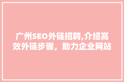 广州SEO外链招聘,介绍高效外链步骤，助力企业网站优化