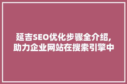 延吉SEO优化步骤全介绍,助力企业网站在搜索引擎中脱颖而出