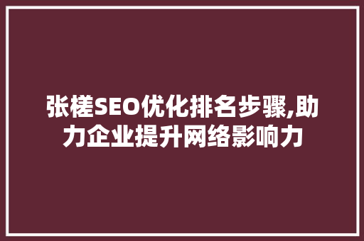 张槎SEO优化排名步骤,助力企业提升网络影响力