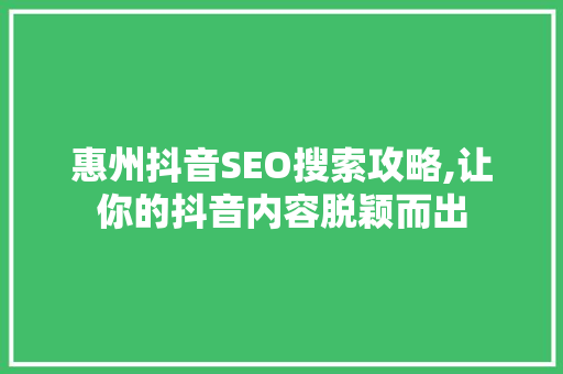 惠州抖音SEO搜索攻略,让你的抖音内容脱颖而出
