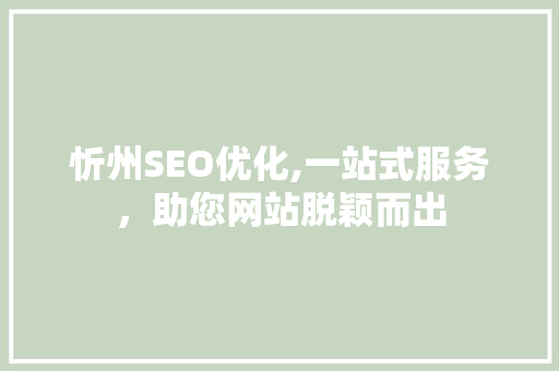 忻州SEO优化,一站式服务，助您网站脱颖而出 SEO关键词