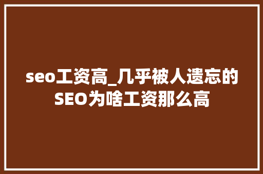 seo工资高_几乎被人遗忘的SEO为啥工资那么高 seo工资高_几乎被人遗忘的SEO为啥工资那么高 神马SEO